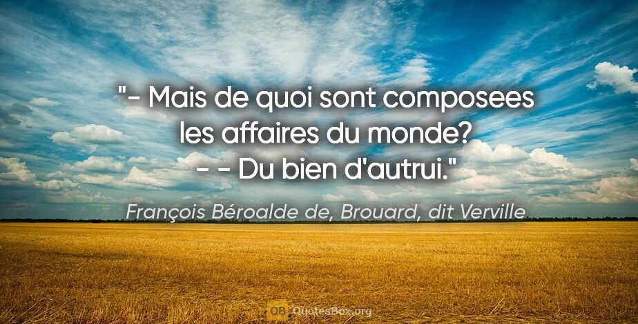 François Béroalde de, Brouard, dit Verville citation: "- Mais de quoi sont composees les affaires du monde? - - Du..."