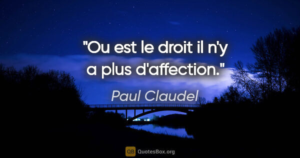 Paul Claudel citation: "Ou est le droit il n'y a plus d'affection."