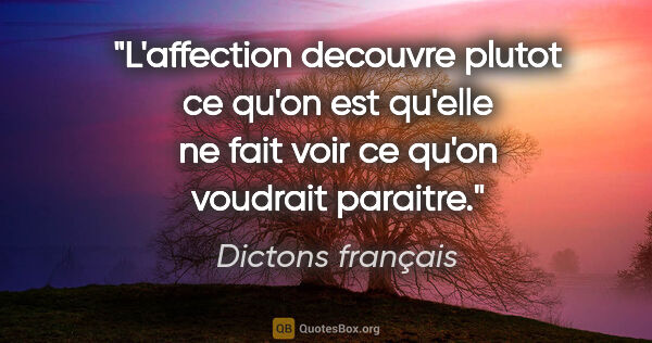 Dictons français citation: "L'affection decouvre plutot ce qu'on est qu'elle ne fait voir..."