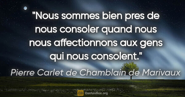 Pierre Carlet de Chamblain de Marivaux citation: "Nous sommes bien pres de nous consoler quand nous nous..."