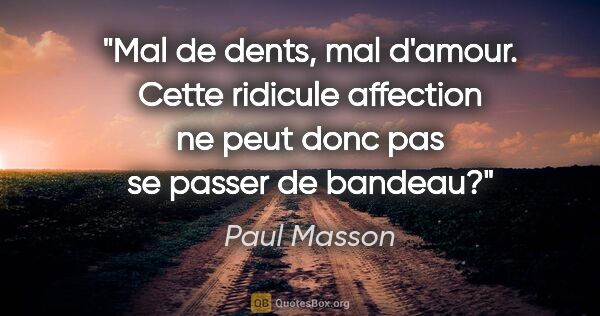 Paul Masson citation: "Mal de dents, mal d'amour. Cette ridicule affection ne peut..."