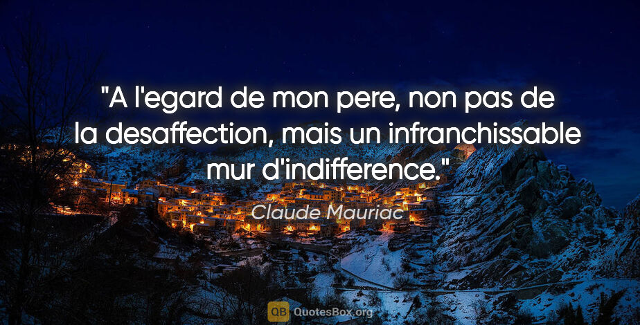 Claude Mauriac citation: "A l'egard de mon pere, non pas de la desaffection, mais un..."