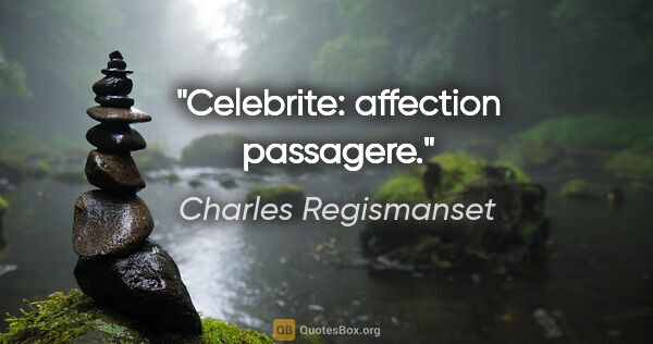Charles Regismanset citation: "Celebrite: affection passagere."