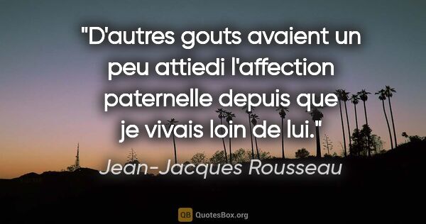 Jean-Jacques Rousseau citation: "D'autres gouts avaient un peu attiedi l'affection paternelle..."