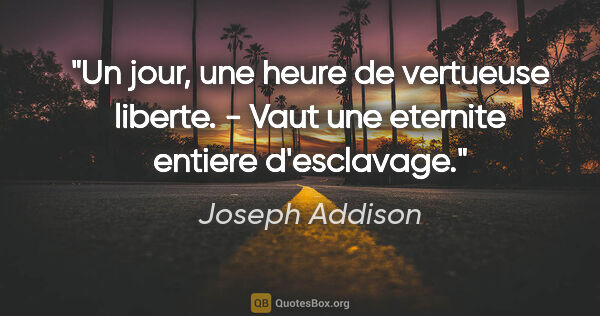 Joseph Addison citation: "Un jour, une heure de vertueuse liberte. - Vaut une eternite..."