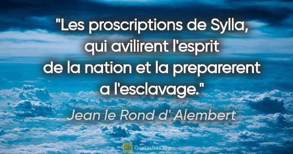 Jean le Rond d' Alembert citation: "Les proscriptions de Sylla, qui avilirent l'esprit de la..."