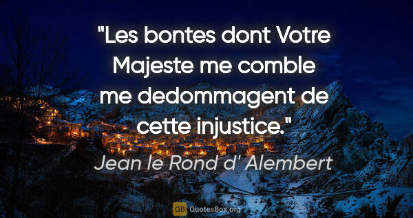 Jean le Rond d' Alembert citation: "Les bontes dont Votre Majeste me comble me dedommagent de..."