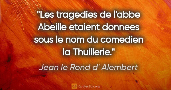 Jean le Rond d' Alembert citation: "Les tragedies de l'abbe Abeille etaient donnees sous le nom du..."