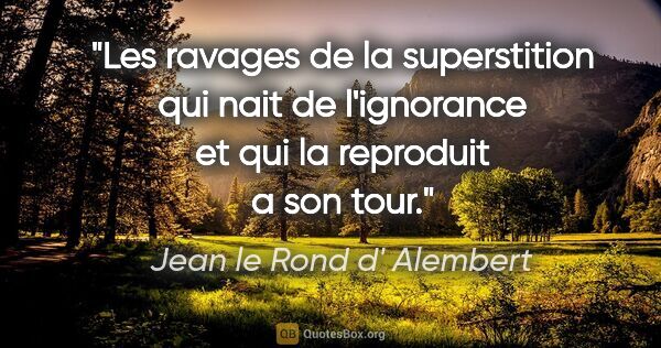 Jean le Rond d' Alembert citation: "Les ravages de la superstition qui nait de l'ignorance et qui..."