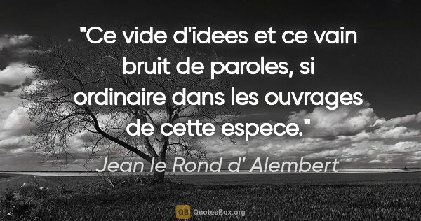 Jean le Rond d' Alembert citation: "Ce vide d'idees et ce vain bruit de paroles, si ordinaire dans..."