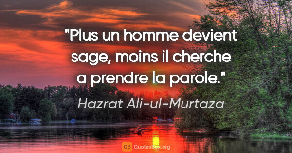 Hazrat Ali-ul-Murtaza citation: "Plus un homme devient sage, moins il cherche a prendre la parole."