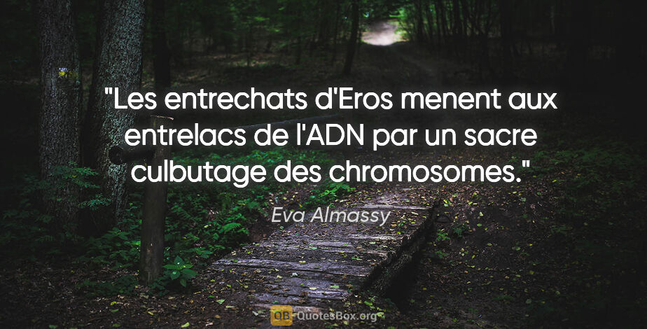 Eva Almassy citation: "Les entrechats d'Eros menent aux entrelacs de l'ADN par un..."