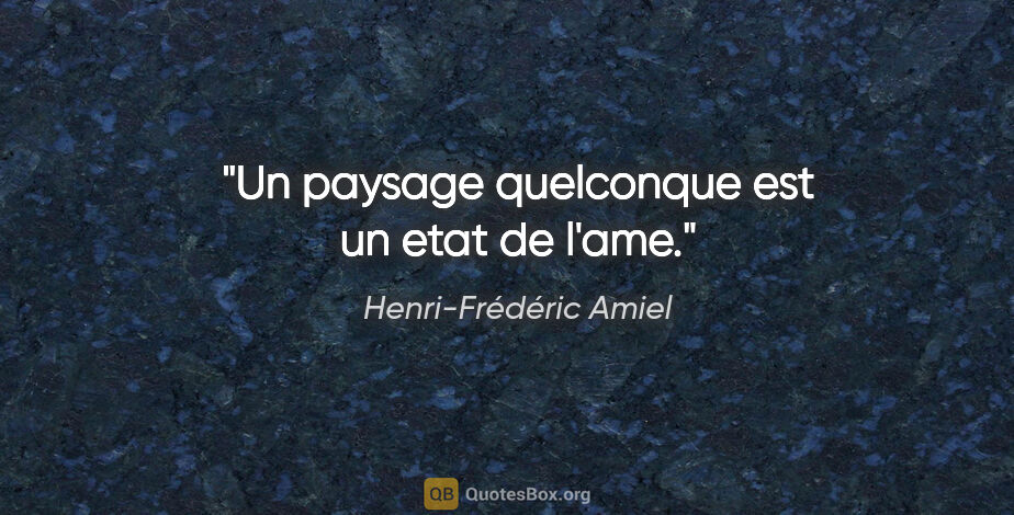 Henri-Frédéric Amiel citation: "Un paysage quelconque est un etat de l'ame."