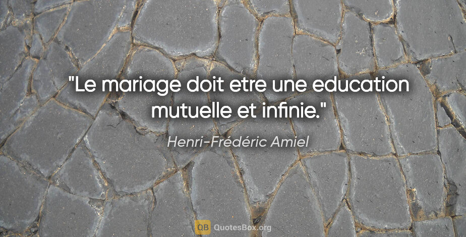 Henri-Frédéric Amiel citation: "Le mariage doit etre une education mutuelle et infinie."
