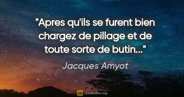 Jacques Amyot citation: "Apres qu'ils se furent bien chargez de pillage et de toute..."