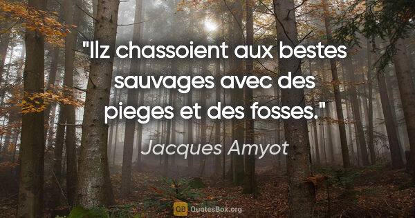 Jacques Amyot citation: "Ilz chassoient aux bestes sauvages avec des pieges et des fosses."