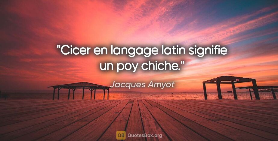 Jacques Amyot citation: "Cicer en langage latin signifie un poy chiche."
