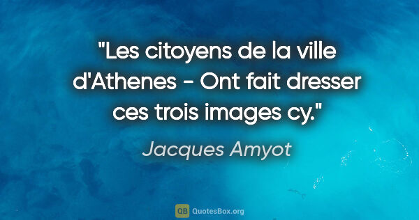 Jacques Amyot citation: "Les citoyens de la ville d'Athenes - Ont fait dresser ces..."