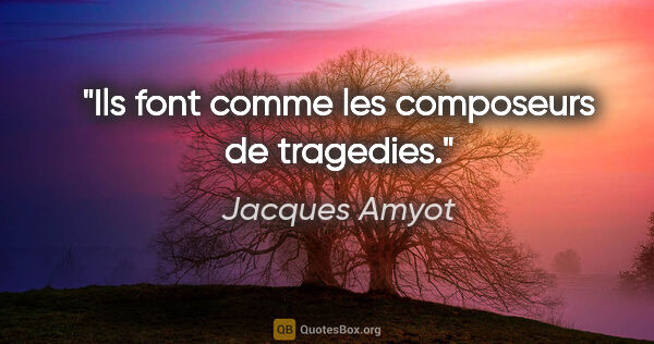 Jacques Amyot citation: "Ils font comme les composeurs de tragedies."