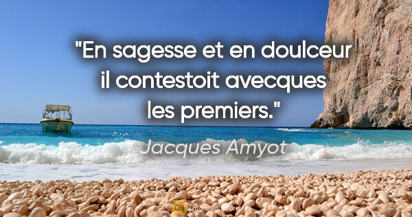 Jacques Amyot citation: "En sagesse et en doulceur il contestoit avecques les premiers."