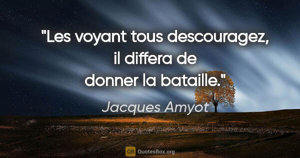 Jacques Amyot citation: "Les voyant tous descouragez, il differa de donner la bataille."