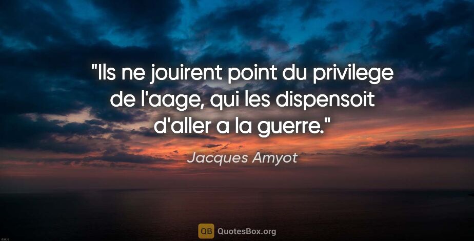 Jacques Amyot citation: "Ils ne jouirent point du privilege de l'aage, qui les..."