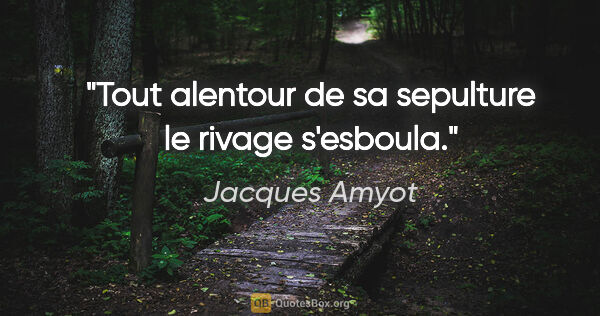 Jacques Amyot citation: "Tout alentour de sa sepulture le rivage s'esboula."