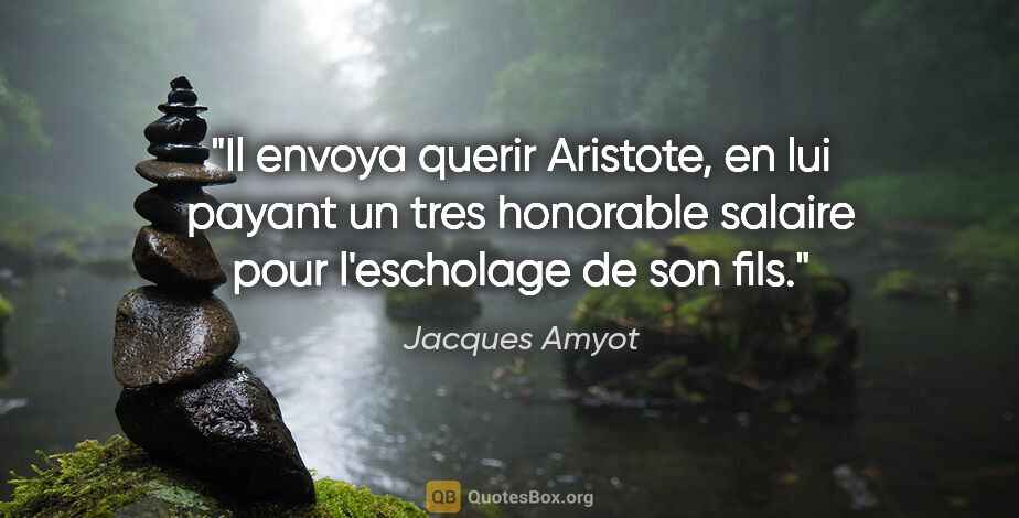 Jacques Amyot citation: "Il envoya querir Aristote, en lui payant un tres honorable..."