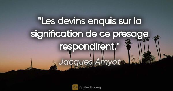 Jacques Amyot citation: "Les devins enquis sur la signification de ce presage..."