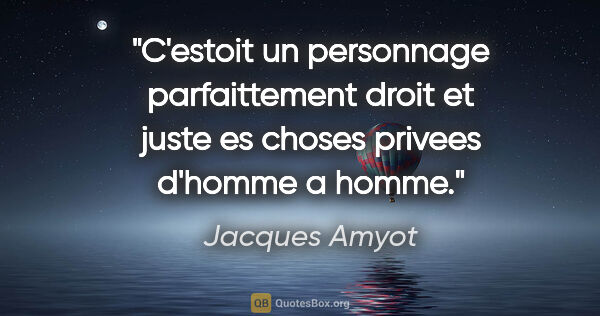 Jacques Amyot citation: "C'estoit un personnage parfaittement droit et juste es choses..."