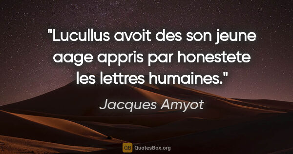 Jacques Amyot citation: "Lucullus avoit des son jeune aage appris par honestete les..."