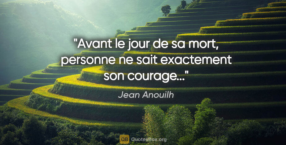 Jean Anouilh citation: "Avant le jour de sa mort, personne ne sait exactement son..."