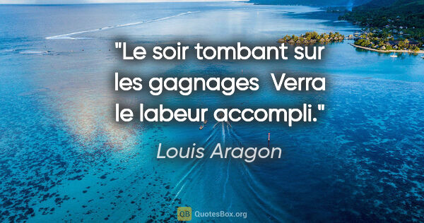 Louis Aragon citation: "Le soir tombant sur les gagnages  Verra le labeur accompli."