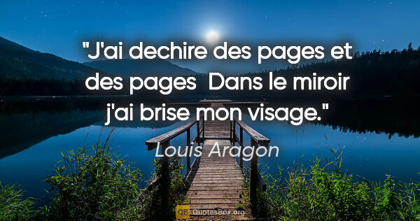 Louis Aragon citation: "J'ai dechire des pages et des pages  Dans le miroir j'ai brise..."