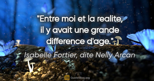 Isabelle Fortier, dite Nelly Arcan citation: "Entre moi et la realite, il y avait une grande difference d'age."