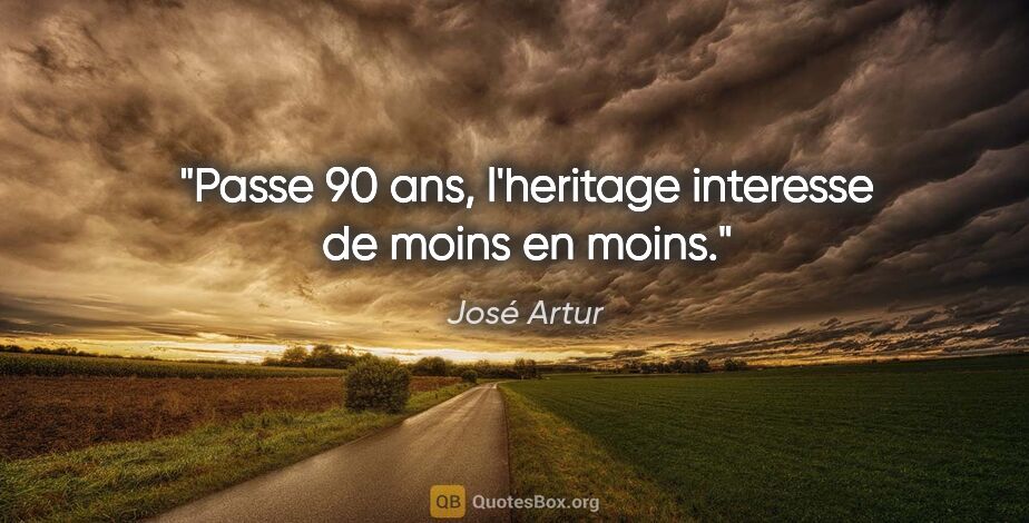 José Artur citation: "Passe 90 ans, l'heritage interesse de moins en moins."