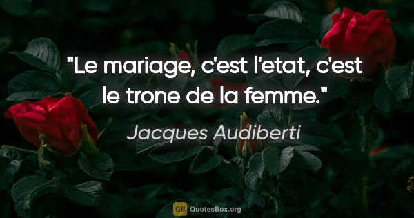 Jacques Audiberti citation: "Le mariage, c'est l'etat, c'est le trone de la femme."