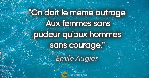 Emile Augier citation: "On doit le meme outrage  Aux femmes sans pudeur qu'aux hommes..."
