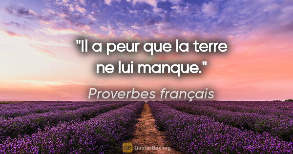 Proverbes français citation: "Il a peur que la terre ne lui manque."