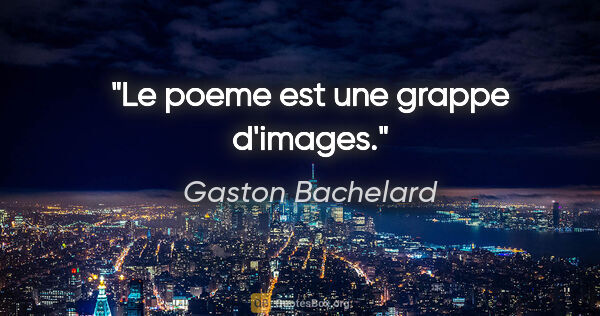 Gaston Bachelard citation: "Le poeme est une grappe d'images."