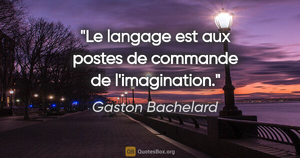 Gaston Bachelard citation: "Le langage est aux postes de commande de l'imagination."