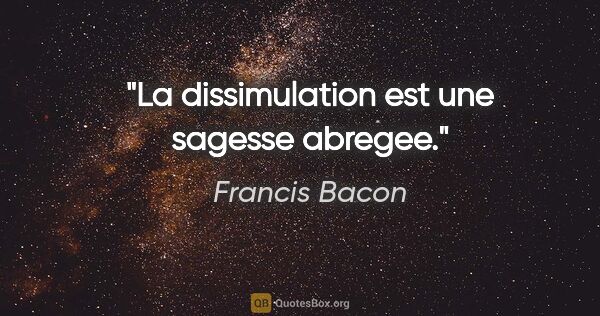 Francis Bacon citation: "La dissimulation est une sagesse abregee."