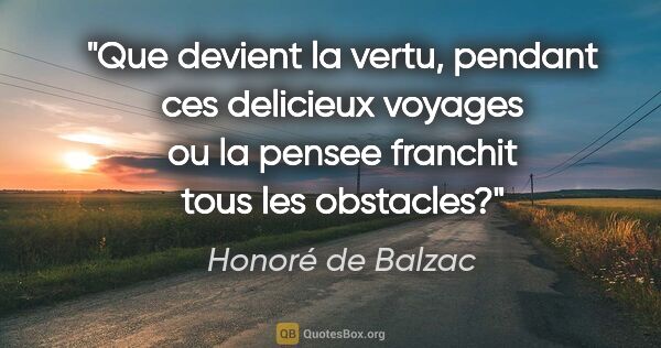 Honoré de Balzac citation: "Que devient la vertu, pendant ces delicieux voyages ou la..."