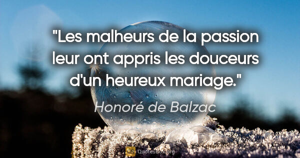 Honoré de Balzac citation: "Les malheurs de la passion leur ont appris les douceurs d'un..."