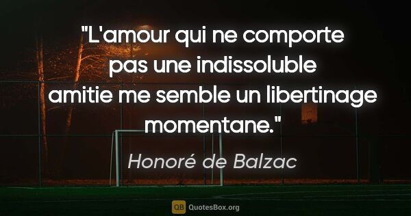 Honoré de Balzac citation: "L'amour qui ne comporte pas une indissoluble amitie me semble..."