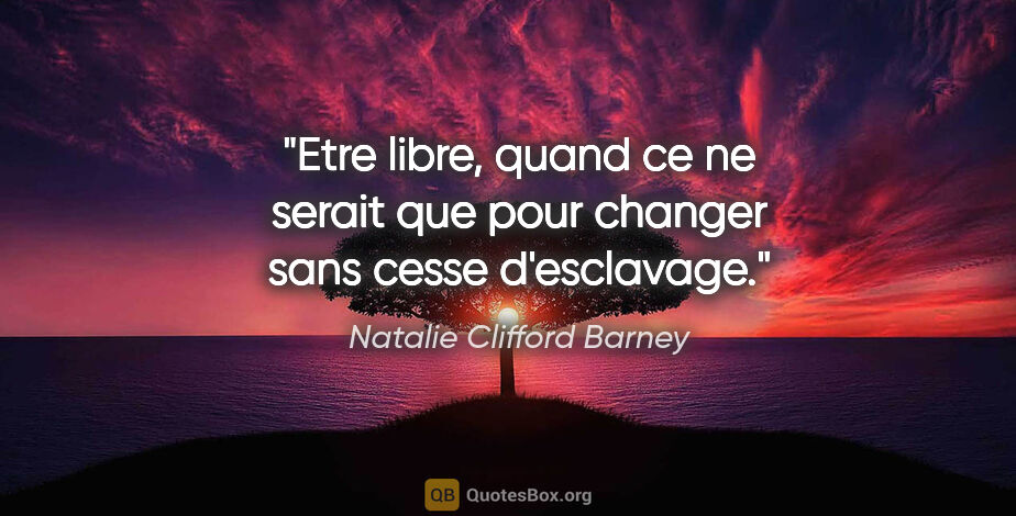 Natalie Clifford Barney citation: "Etre libre, quand ce ne serait que pour changer sans cesse..."