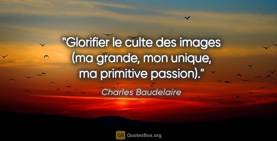 Charles Baudelaire citation: "Glorifier le culte des images (ma grande, mon unique, ma..."