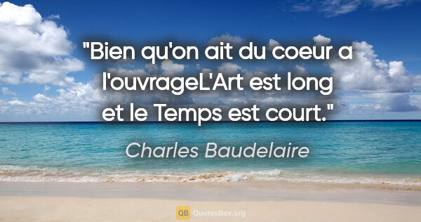 Charles Baudelaire citation: "Bien qu'on ait du coeur a l'ouvrageL'Art est long et le Temps..."