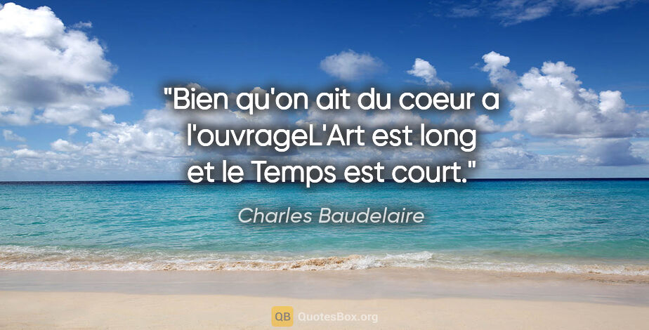 Charles Baudelaire citation: "Bien qu'on ait du coeur a l'ouvrageL'Art est long et le Temps..."