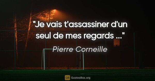 Pierre Corneille citation: "Je vais t'assassiner d'un seul de mes regards ..."